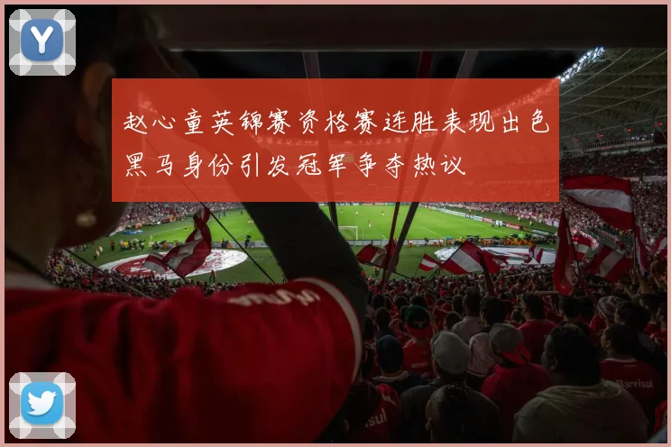 赵心童英锦赛资格赛连胜表现出色黑马身份引发冠军争夺热议