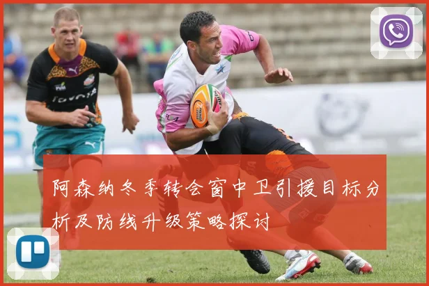 阿森纳冬季转会窗中卫引援目标分析及防线升级策略探讨