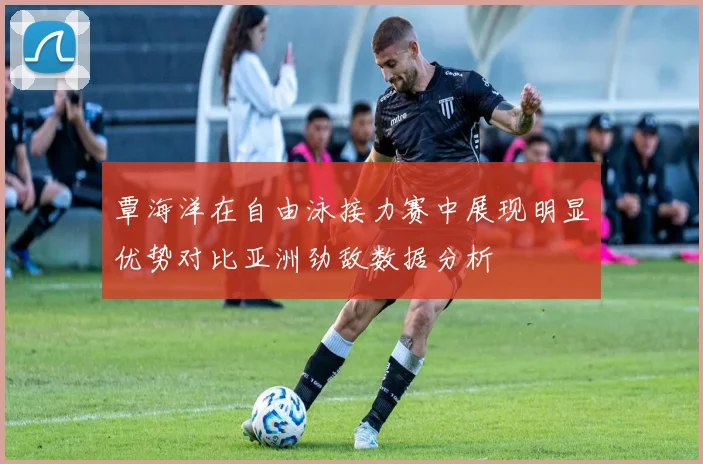 覃海洋在自由泳接力赛中展现明显优势对比亚洲劲敌数据分析