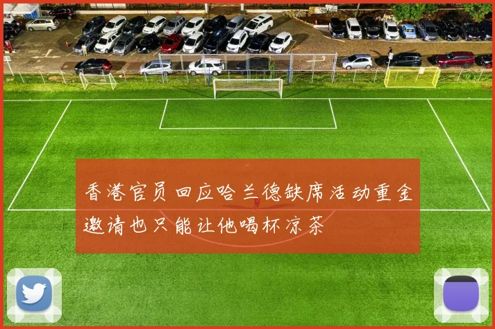 香港官员回应哈兰德缺席活动重金邀请也只能让他喝杯凉茶